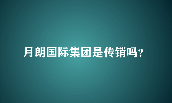 月朗国际集团是传销吗？