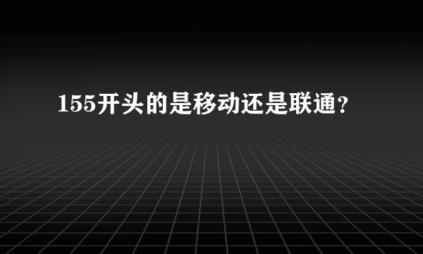 155开头的是移动还是联通？