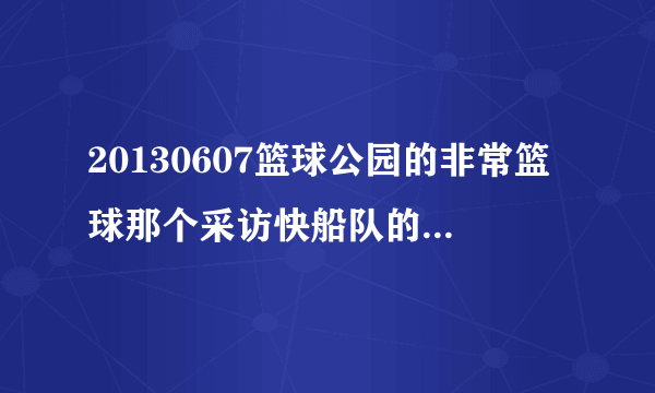 20130607篮球公园的非常篮球那个采访快船队的女主持人是谁