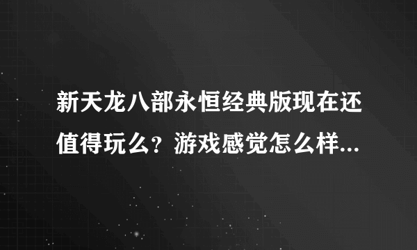 新天龙八部永恒经典版现在还值得玩么？游戏感觉怎么样？听说有点坑钱啊？