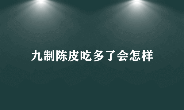 九制陈皮吃多了会怎样