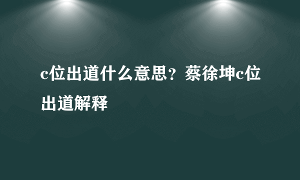 c位出道什么意思？蔡徐坤c位出道解释