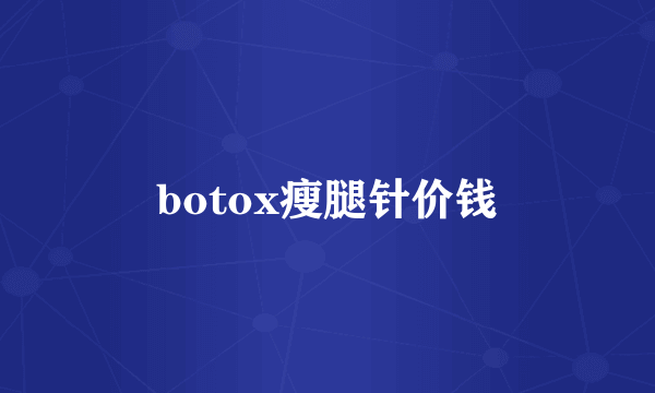 botox瘦腿针价钱