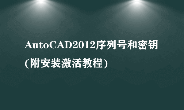 AutoCAD2012序列号和密钥(附安装激活教程)