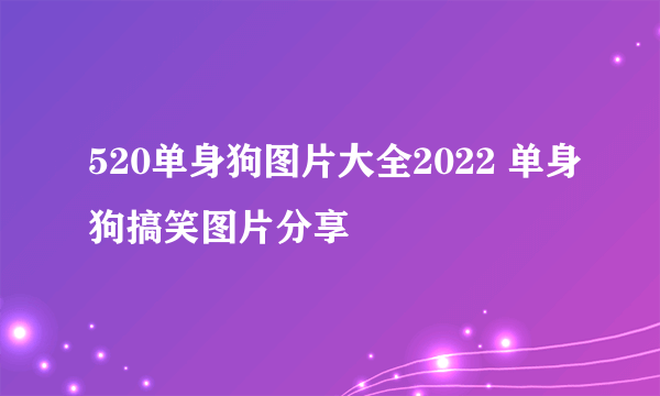 520单身狗图片大全2022 单身狗搞笑图片分享