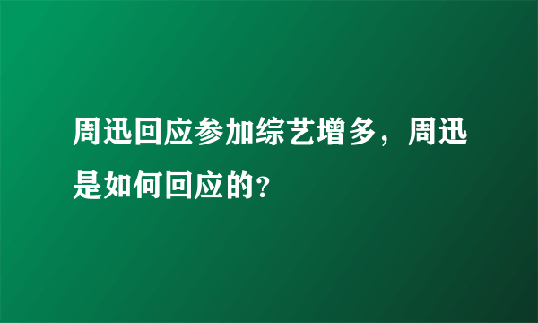 周迅回应参加综艺增多，周迅是如何回应的？