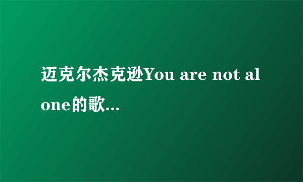 迈克尔杰克逊You are not alone的歌词，谢谢