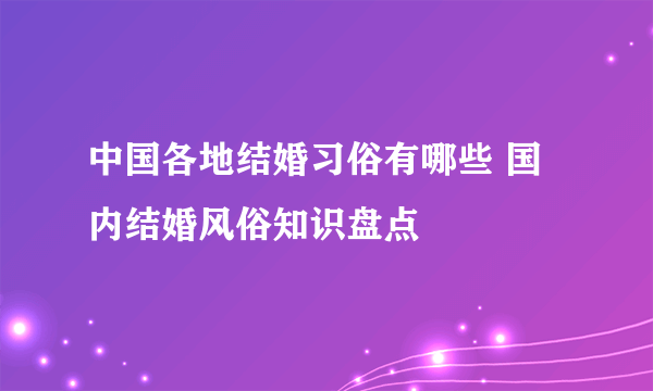 中国各地结婚习俗有哪些 国内结婚风俗知识盘点