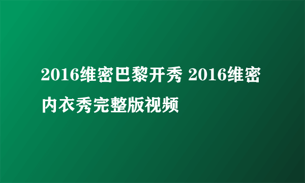 2016维密巴黎开秀 2016维密内衣秀完整版视频