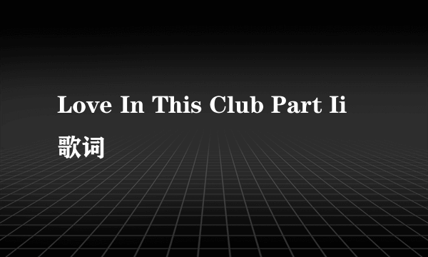 Love In This Club Part Ii 歌词