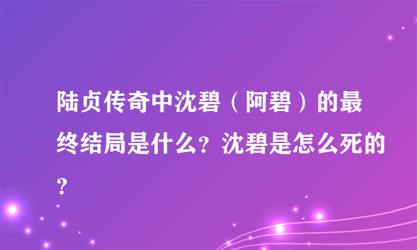 陆贞传奇中沈碧（阿碧）的最终结局是什么？沈碧是怎么死的？