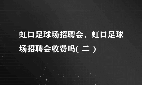 虹口足球场招聘会，虹口足球场招聘会收费吗( 二 )