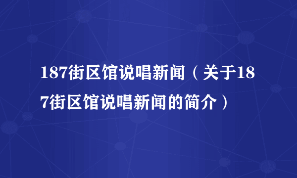 187街区馆说唱新闻（关于187街区馆说唱新闻的简介）