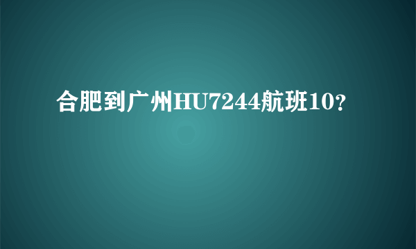 合肥到广州HU7244航班10？