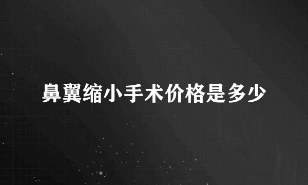 鼻翼缩小手术价格是多少