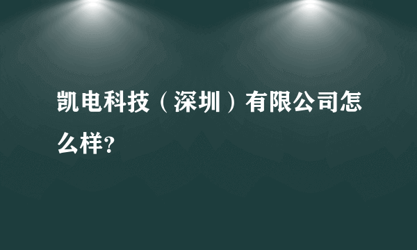 凯电科技（深圳）有限公司怎么样？