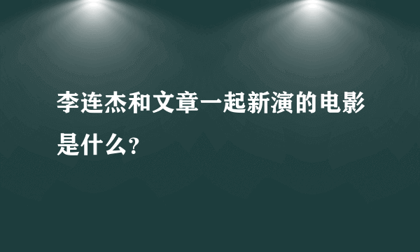 李连杰和文章一起新演的电影是什么？