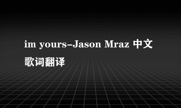 im yours-Jason Mraz 中文歌词翻译