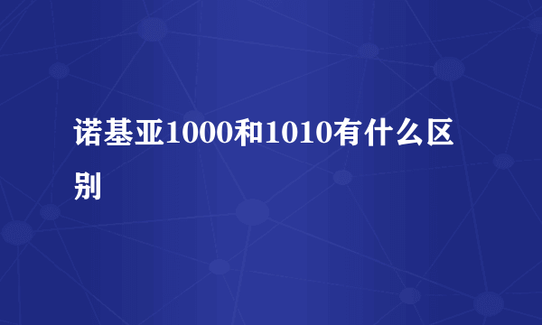 诺基亚1000和1010有什么区别