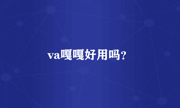 va嘎嘎好用吗？