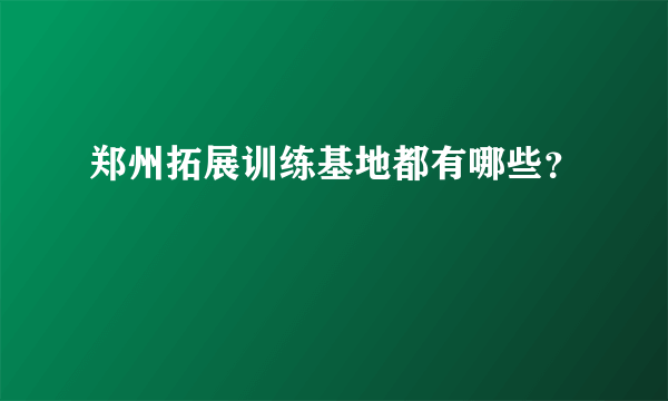 郑州拓展训练基地都有哪些？