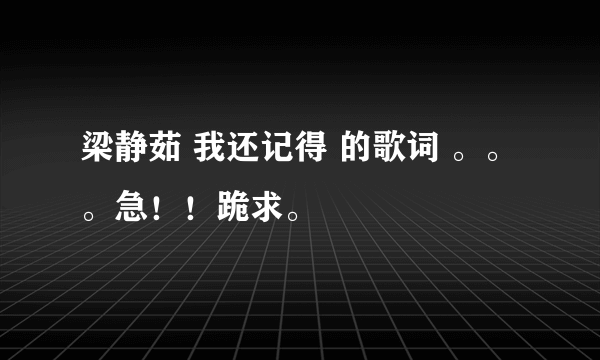 梁静茹 我还记得 的歌词 。。。急！！跪求。