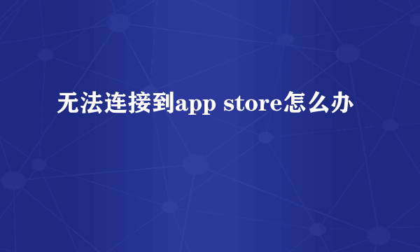 无法连接到app store怎么办