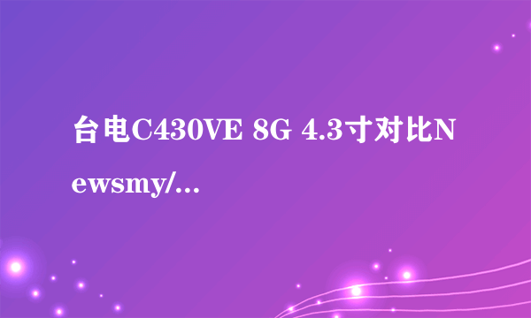 台电C430VE 8G 4.3寸对比Newsmy/纽曼MP5播放器F45+ 4G哪个更好点,听音乐、看电影。质量好经摔,小孩子用