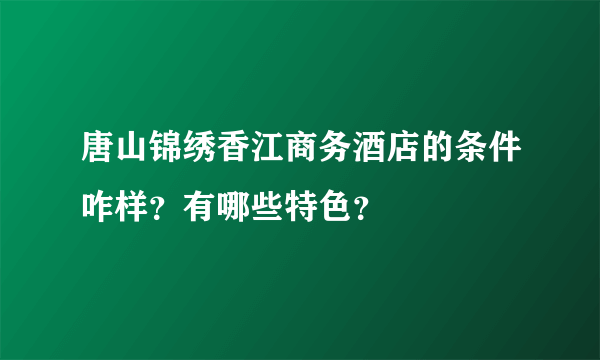 唐山锦绣香江商务酒店的条件咋样？有哪些特色？