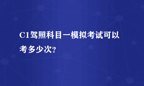 C1驾照科目一模拟考试可以考多少次？