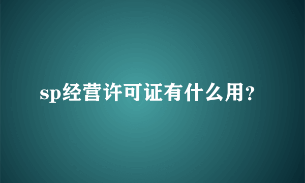 sp经营许可证有什么用？