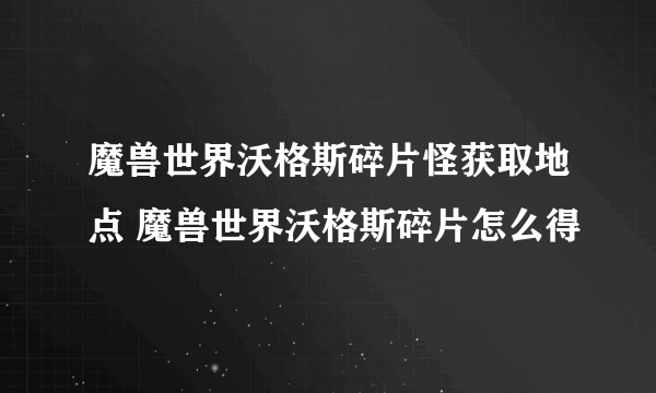 魔兽世界沃格斯碎片怪获取地点 魔兽世界沃格斯碎片怎么得