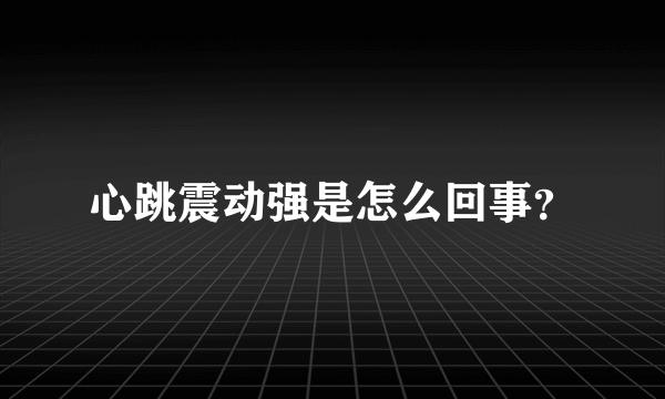 心跳震动强是怎么回事？