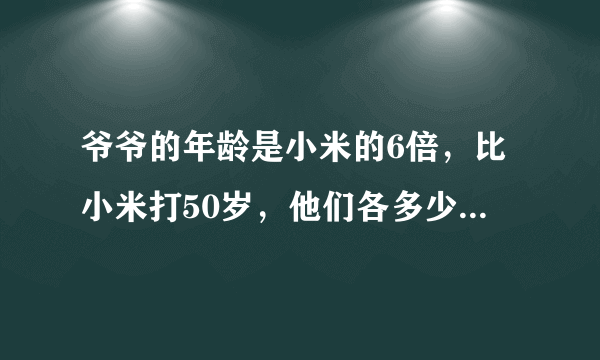 爷爷的年龄是小米的6倍，比小米打50岁，他们各多少岁？方程并解