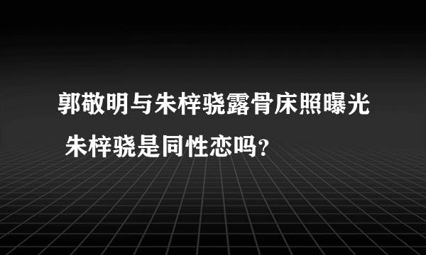 郭敬明与朱梓骁露骨床照曝光 朱梓骁是同性恋吗？