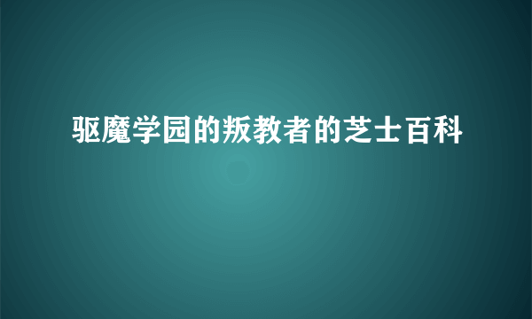 驱魔学园的叛教者的芝士百科