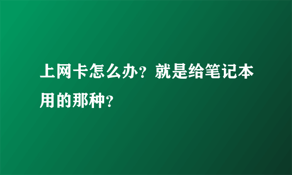 上网卡怎么办？就是给笔记本用的那种？