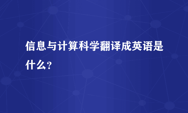 信息与计算科学翻译成英语是什么？