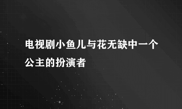 电视剧小鱼儿与花无缺中一个公主的扮演者