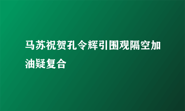 马苏祝贺孔令辉引围观隔空加油疑复合