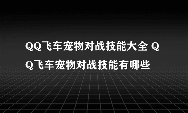 QQ飞车宠物对战技能大全 QQ飞车宠物对战技能有哪些