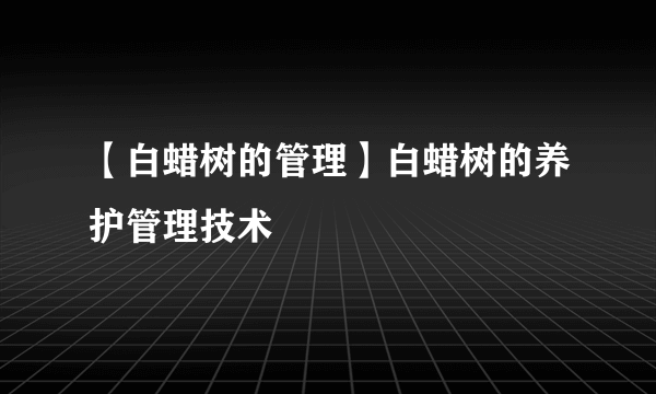 【白蜡树的管理】白蜡树的养护管理技术