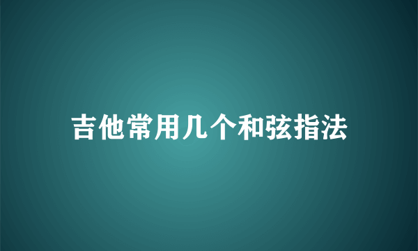 吉他常用几个和弦指法