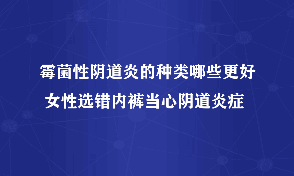 霉菌性阴道炎的种类哪些更好 女性选错内裤当心阴道炎症