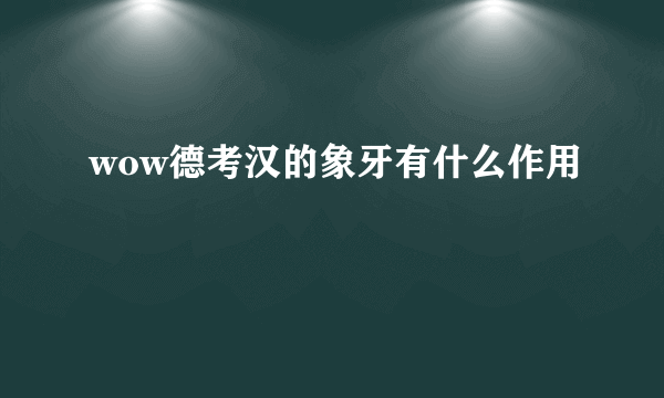 wow德考汉的象牙有什么作用