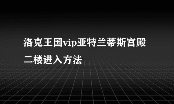 洛克王国vip亚特兰蒂斯宫殿二楼进入方法