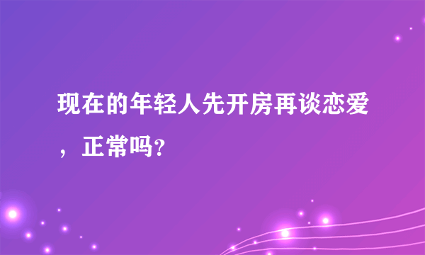 现在的年轻人先开房再谈恋爱，正常吗？