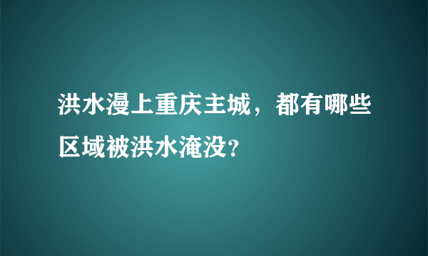 洪水漫上重庆主城，都有哪些区域被洪水淹没？