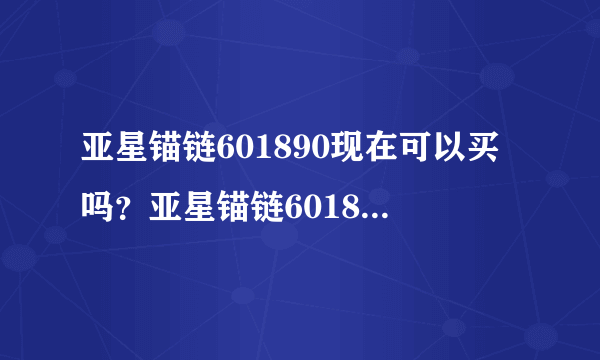 亚星锚链601890现在可以买吗？亚星锚链601890股票值得买吗？圈内人士超全解答！_飞外