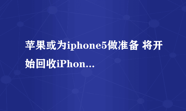 苹果或为iphone5做准备 将开始回收iPhone 4S